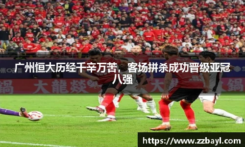 广州恒大历经千辛万苦，客场拼杀成功晋级亚冠八强