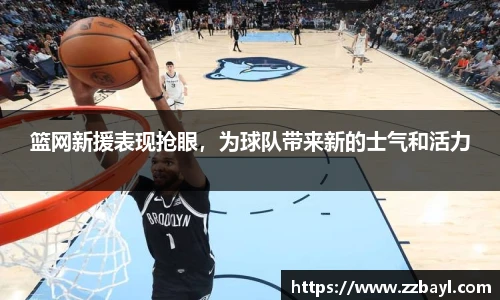 篮网新援表现抢眼，为球队带来新的士气和活力