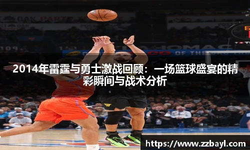 2014年雷霆与勇士激战回顾：一场篮球盛宴的精彩瞬间与战术分析