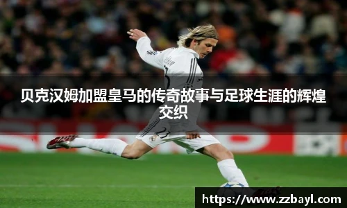 贝克汉姆加盟皇马的传奇故事与足球生涯的辉煌交织