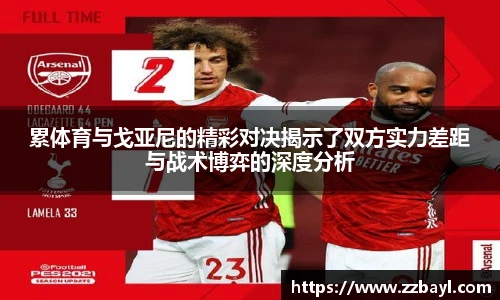 累体育与戈亚尼的精彩对决揭示了双方实力差距与战术博弈的深度分析