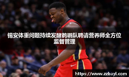 锡安体重问题持续发酵鹈鹕队聘请营养师全方位监督管理