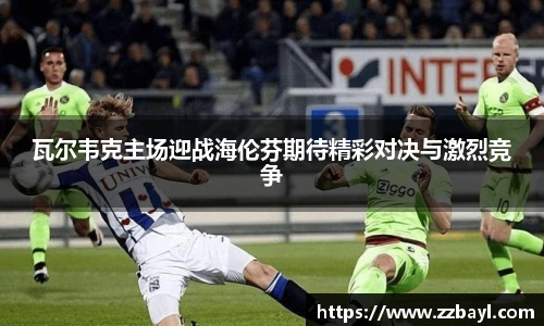 瓦尔韦克主场迎战海伦芬期待精彩对决与激烈竞争